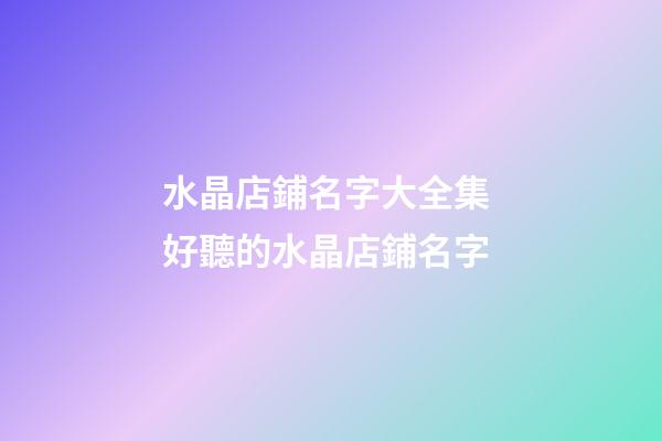 水晶店鋪名字大全集 好聽的水晶店鋪名字